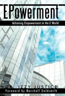 Epowerment: Achieving Empowerment in the E World - Izzy S. Justice