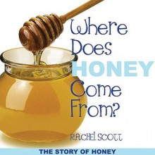 Where Does Honey Come From?: The Story of Honey - Rachel Scott