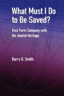 What Must I Do to Be Saved? Paul Parts Company with His Jewish Heritage - Barry D. Smith