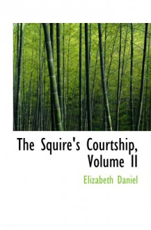 The Squire's Courtship, Volume II - Elizabeth Daniel