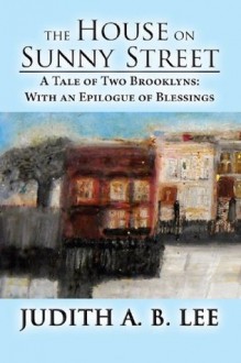 The House on Sunny Street: A Tale of Two Brooklyns: With an Epilogue of Blessings - Judith A.B. Lee