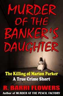 Murder of the Banker's Daughter: The Killing of Marion Parker (A True Crime Short) - R. Barri Flowers