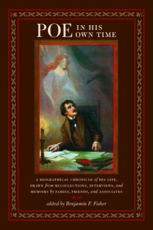 Poe in His Own Time: A Biographical Chronicle of His Life, Drawn from Recollections, Interviews, and Memoirs by Family, Friends, and Associates - Benjamin Fisher