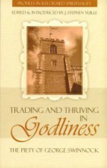 Trading and Thriving in Godliness: The Piety of George Swinnock - George Swinnock, J. Stephen Yuille