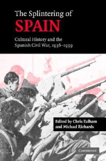 The Splintering of Spain: Cultural History and the Spanish Civil War, 1936 1939 - Chris Ealham