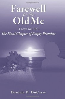 Farewell to the Old Me ~I Love you, D~: The Final Chapter of Empty Promises - Daniela D. DuCasse