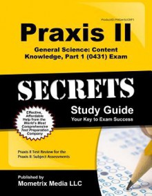 Praxis II General Science: Content Knowledge, Part 1 (0431) Exam Secrets, Study Guide: Praxis II Test Review for the Praxis II: Subject Assessments - Praxis II Exam Secrets Test Prep Team