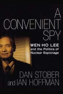 A Convenient Spy: Wen Ho Lee and the Politics of Nuclear Espionage - Dan Stober, Ian Hoffman