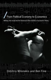 From Political Economy to Economics: Method, the Social and the Historical in the Evolution of Economic Theory - Dimitris Milonakis, Ben Fine