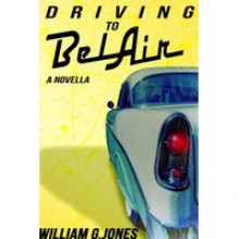 Driving to BelAir: A Novella - William G. Jones