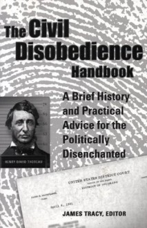 The Civil Disobedience Handbook: A Brief History and Practical Advice for the Politically Disenchanted - James Tracy, Jennifer Joseph