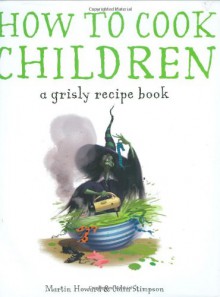 How to Cook Children: A Grisly Recipe Book - Martin Howard, Colin Stimpson