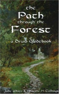 The Path Through the Forest: A Druid Guidebook - Julie White, Graeme K. Talboys