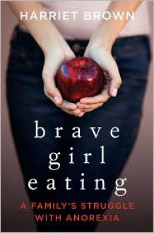 Brave Girl Eating: A Family's Struggle with Anorexia - Harriet Brown