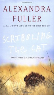 Scribbling the Cat: Travels with an African Soldier - Alexandra Fuller