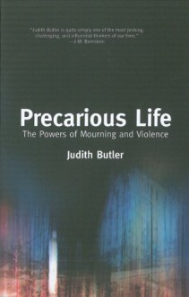 Precarious Life: The Powers of Mourning and Violence - Judith Butler