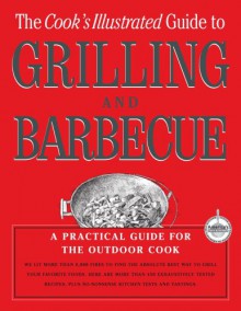 The Cook's Illustrated Guide to Grilling and Barbecue - Cook's Illustrated, John Burgoyne, Carl Tremblay