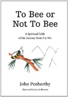 To Bee or Not to Bee: A Book for Beeings Who Feel There's More to Life Than Just Making Honey - John Penberthy, Laurie Barrows