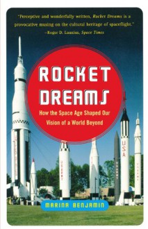 Rocket Dreams: How the Space Age Shaped Our Vision of a World Beyond - Marina Benjamin