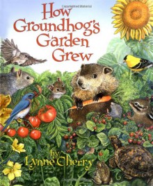 How Groundhog's Garden Grew - Lynne Cherry