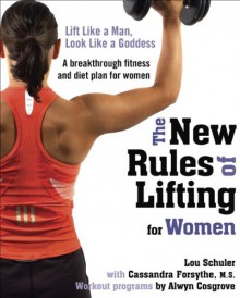 The New Rules of Lifting for Women: Lift Like a Man, Look Like a Goddess - Lou Schuler, Cassandra Forsythe, Alwyn Cosgrove