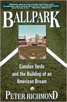 Ballpark: Camden Yards and the Building of an American Dream - Peter Richmond