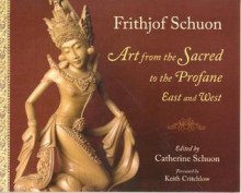 Art from the Sacred to the Profane: East and West - Frithjof Schuon, Catherine Schuon, Keith Critchlow