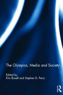 The Olympics, Media and Society - Kim Bissell, Stephen D Perry