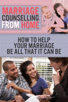 Marriage Counselling From Home: How to help your marriage be all that it can be - Jessica Gardner