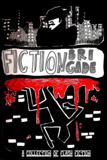 FictionBrigade: A Collection of Flash Fiction - Rob Astor, Tala Bar, Jordan Blum, Donald Dewey, Doug Donnan, Lala Drona, Mariev Finnegan, Sam Goldsmith, Aaron Gudmunson, Thomas Healy, Pageant Holloway, Ronald Koppelberger, Marc Littman, Dennis McKay, Corey Mesler, Red Morgan, Preston Randall, Keith Rebec, Bill Schachter