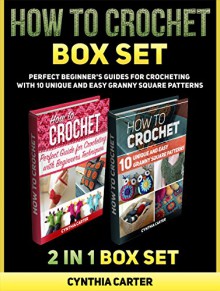 How To Crochet Box Set: How To Crochet: Perfect Beginners Guides for Crocheting with 10 Unique and Easy Granny Square Patterns (How to Crochet, How to Crochet books, how to crochet for beginners) - Cynthia Carter