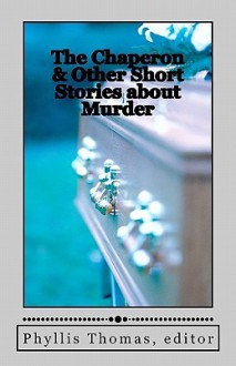 The Chaperon & Other Short Stories about Murder - Phyllis Thomas, Rohit Rangarajan, Richard Martens, Marcella Wachtel, Lynn Marie Penedo, William Walz, Autumn Wylo, Lauren M. Cunningham, Megan Rose, Michael Bitanga