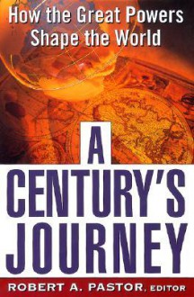 A Century's Journey How The Great Powers Shape The World - Robert A. Pastor