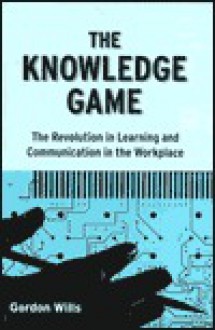 The Knowledge Game: The Revolution in Learning and Communication in the Workplace - Gordon Wills