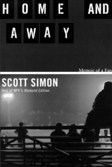 Home and Away: Memoir of a Fan - Scott Simon