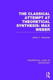 Classical Attempt at Theoretical Synthesis (Theoretical Logic in Sociology): Max Weber - Jeffrey C Alexander