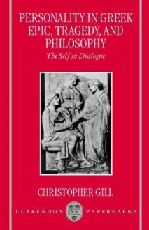 Personality in Greek Epic, Tragedy, and Philosophy: The Self in Dialogue - Christopher Gill