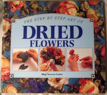 The Step by Step Art of Dried Flowers - Ming Veevers-Carter, Steve Tanner