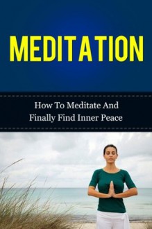 Meditation - How To Meditate And Finally Find Inner Peace (Meditation, How To Meditate, Inner Peace) - Patrick Cogen