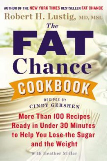 The Fat Chance Cookbook: More Than 100 Recipes Ready in Under 30 Minutes to Help You Lose the Sugar and the Weight - Robert H. Lustig