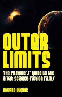 Outer Limits: The Filmgoers' Guide to the Great Science-Fiction Films - Howard Hughes