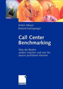 Call Center Benchmarking: Was Die Besten Anders Machen Und Wie Sie Davon Profitieren Konnen - Anton Meyer, Roland Kantsperger