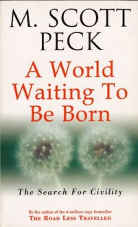 A World Waiting to Be Born: The Search for Civility - M. Scott Peck