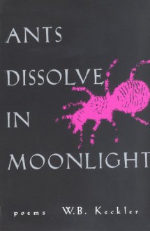 Ants Dissolve in Moonlight - W.B. Keckler