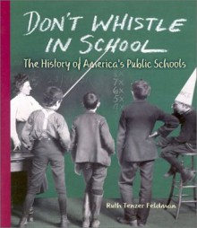 Don't Whistle in School: The History of America's Public Schools (People's History) - Ruth Tenzer Feldman