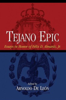 Tejano Epic: Essays in Honor of Felix D. Almaraz, Jr - Arnoldo De León, Arnoldo De León