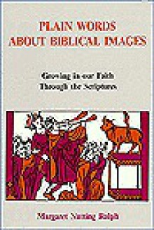 Plain Words about Biblical Images: Growing in Our Faith Through the Scriptures - Margaret Nutting Ralph