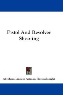 Pistol and Revolver Shooting - Abraham Lincoln Artman Himmelwright