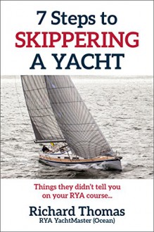 7 Steps to Skippering a Yacht: Things they didn't tell you on your RYA Course (7 Steps to Sailing Book 2) - Richard Thomas