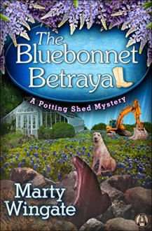 The Bluebonnet Betrayal: A Potting Shed Mystery - Marty Wingate